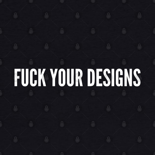 Anti Consumerism - Fuck Your Designs -Slogan by sillyslogans